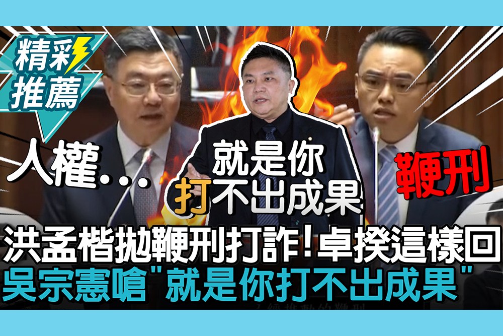 【CNEWS】洪孟楷拋鞭刑打詐！卓榮泰這樣回 吳宗憲嗆「打不出成果」酸侵害人權多的是
