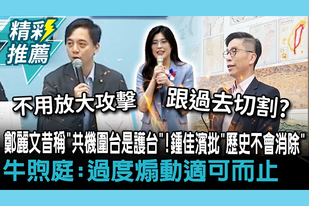 【CNEWS】鄭麗文昔稱「共機圍台是護台」！鍾佳濱批「歷史不會消除」牛煦庭：過度煽動適可而止