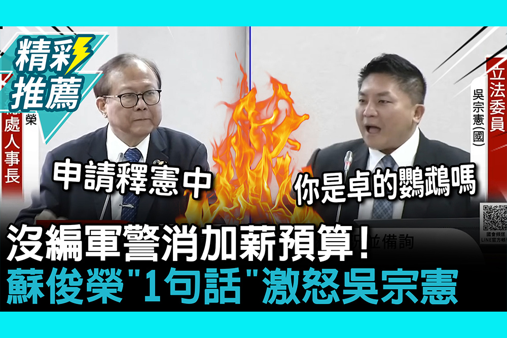 【CNEWS】沒編軍警消加薪預算！蘇俊榮「1句話」激怒吳宗憲 開嗆：你是卓榮泰的鸚鵡嗎？