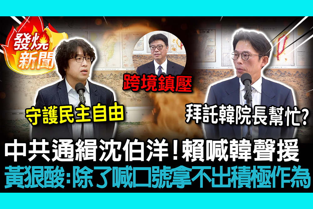 【CNEWS】中共通緝沈伯洋！賴清德喊韓國瑜聲援 黃國昌狠酸：除了喊口號拿不出積極作為