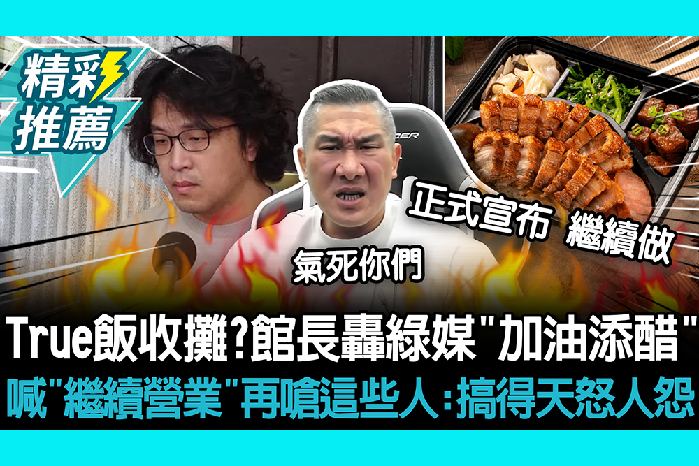 【CNEWS】True飯收攤？館長轟綠媒「加油添醋」 霸氣喊「繼續營業」再嗆這些人：搞得天怒人怨