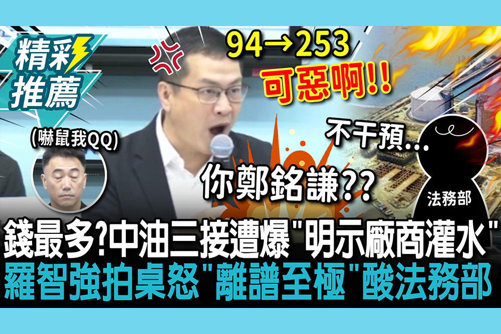 【CNEWS】錢最多？中油三接遭爆「明示廠商灌水」！羅智強拍桌怒「離譜至極」酸法務部：鄭銘謙上身