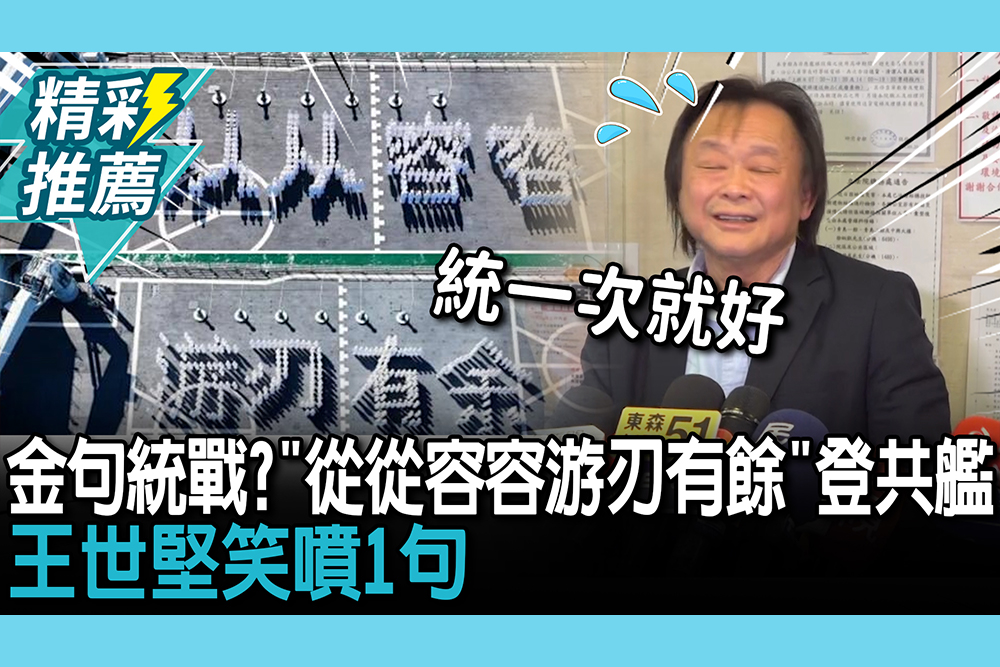 【CNEWS】金句統戰成功？「從從容容、游刃有餘」登共艦！王世堅笑噴1句