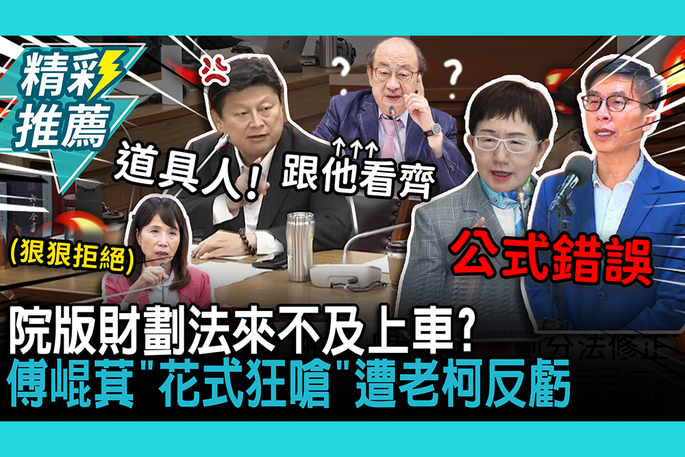 【CNEWS】院版財劃法來不及上車？財長喊補救公式錯誤 傅崐萁「花式狂嗆」遭老柯反虧