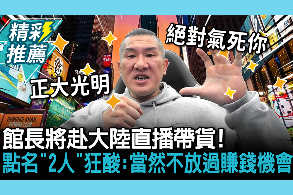【CNEWS】館長將赴大陸直播帶貨！ 點名「2人」狂酸：當然不放過賺錢機會