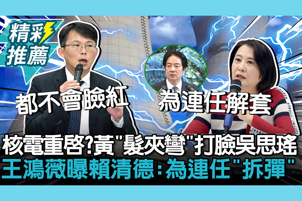 【CNEWS】2027核電重啟？黃國昌酸「髮夾彎」打臉吳思瑤 王鴻薇曝賴清德：為連任「拆彈」