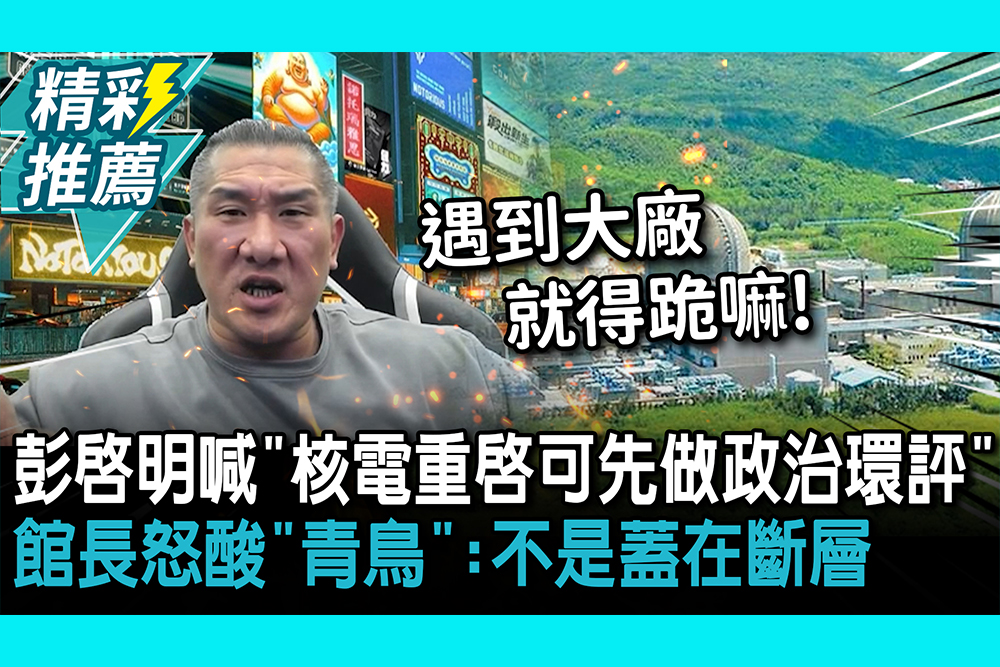 【CNEWS】彭啟明喊「核電重啟可先做政治環評」 館長怒酸「青鳥」：不是蓋在斷層怎可重啟