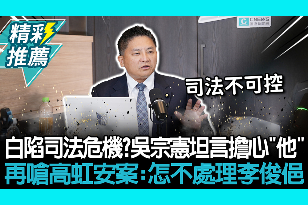 【CNEWS】白營陷司法危機？吳宗憲坦言擔心「他」 再嗆高虹安案：怎不處理李俊俋