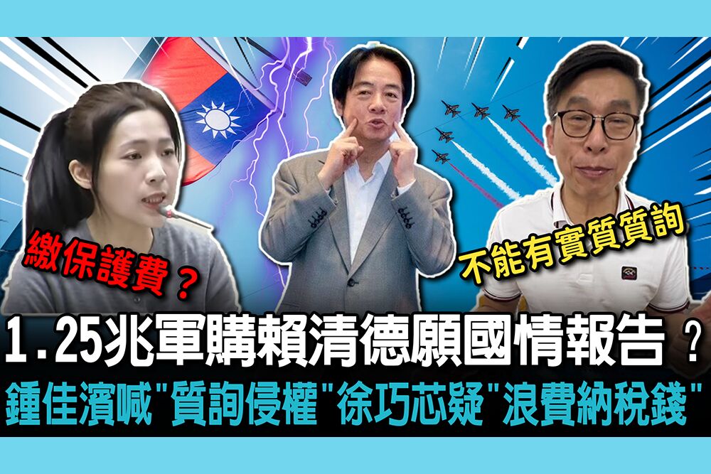 【CNEWS】1.25兆軍購賴清德願國情報告？鍾佳濱喊「質詢侵權」徐巧芯疑「浪費納稅錢」