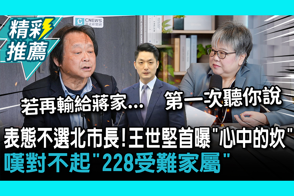 【CNEWS】 表態不選北市長！王世堅首曝「心中的坎」嘆對不起「228受難家屬」