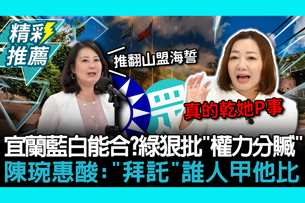 【CNEWS】宜蘭縣藍白能合？綠營狠批「權利分贓」 陳琬惠酸：「拜託」誰人甲他比
