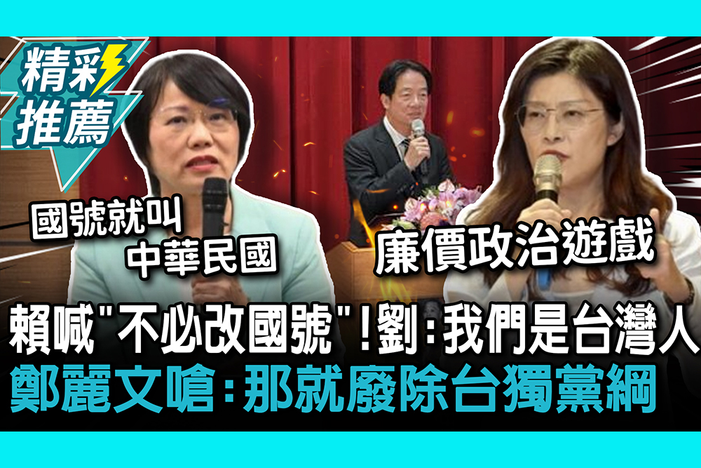 【CNEWS】賴清德喊「不必改國號」！ 劉世芳：我們就是台灣人 鄭麗文嗆：那就廢除台獨黨綱