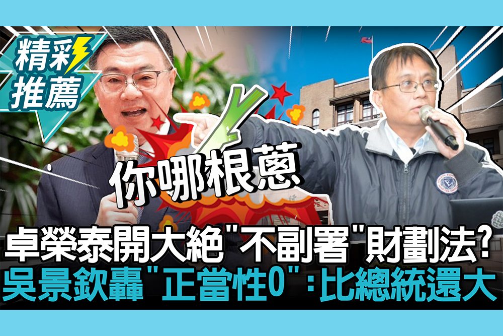 【CNEWS】卓榮泰開大絕「不副署」財劃法？吳景欽轟「正當性0」：比總統還大