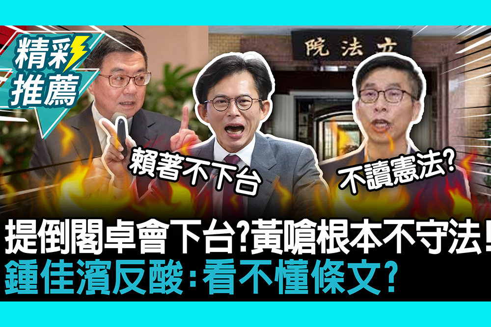 【CNEWS】提倒閣卓榮泰會下台？黃國昌嗆根本不守法！鍾佳濱反酸：看不懂條文？