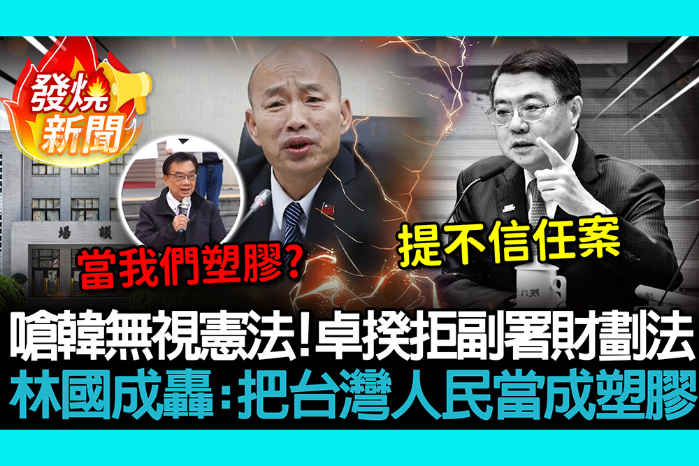 【CNEWS】嗆韓國瑜無視憲法！卓榮泰拒副署財劃法 林國成轟：把台灣人民當成塑膠