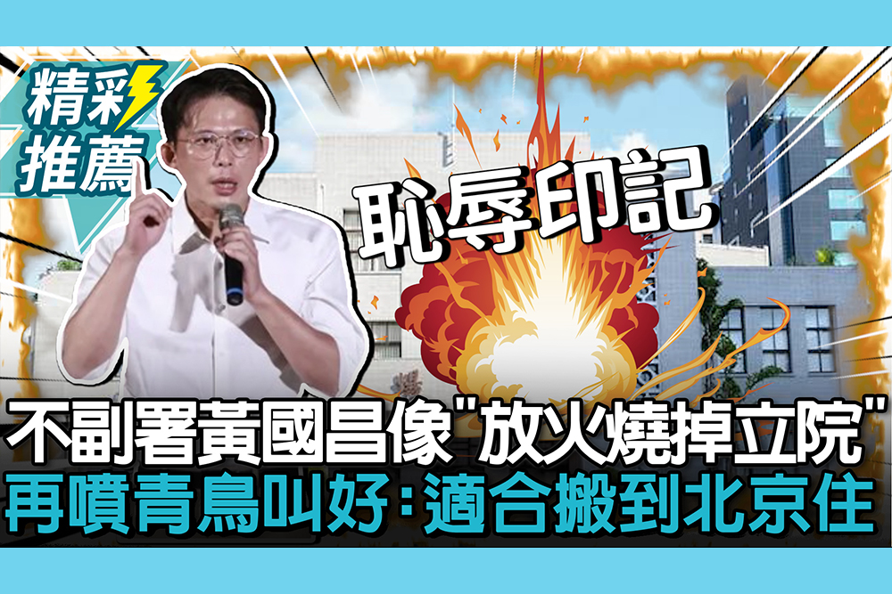 【CNEWS】不副署…黃國昌喊像「放火燒掉立法院」！再噴青鳥叫好：適合搬到北京住
