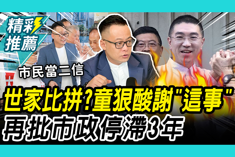 【CNEWS】世家比拼？童子瑋痛批謝國樑市政停滯3年 再狠酸「這事」