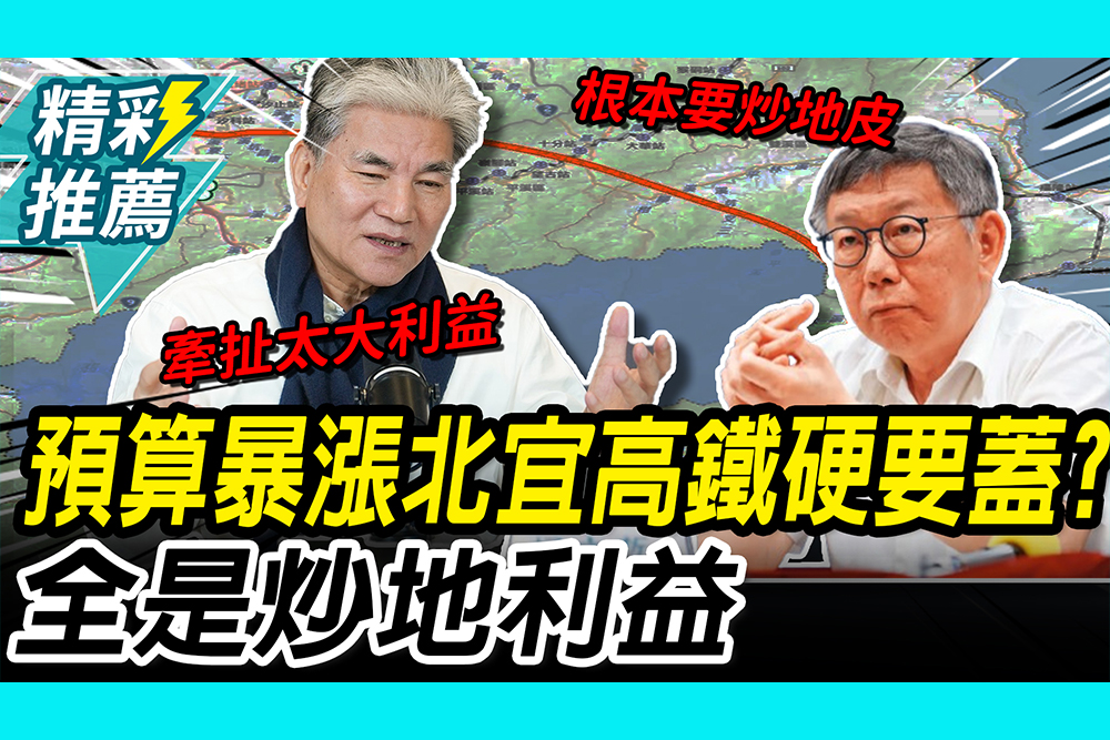 【CNEWS】 預算暴漲！北宜高鐵硬要蓋？李鴻源、柯文哲爆全是炒地利益