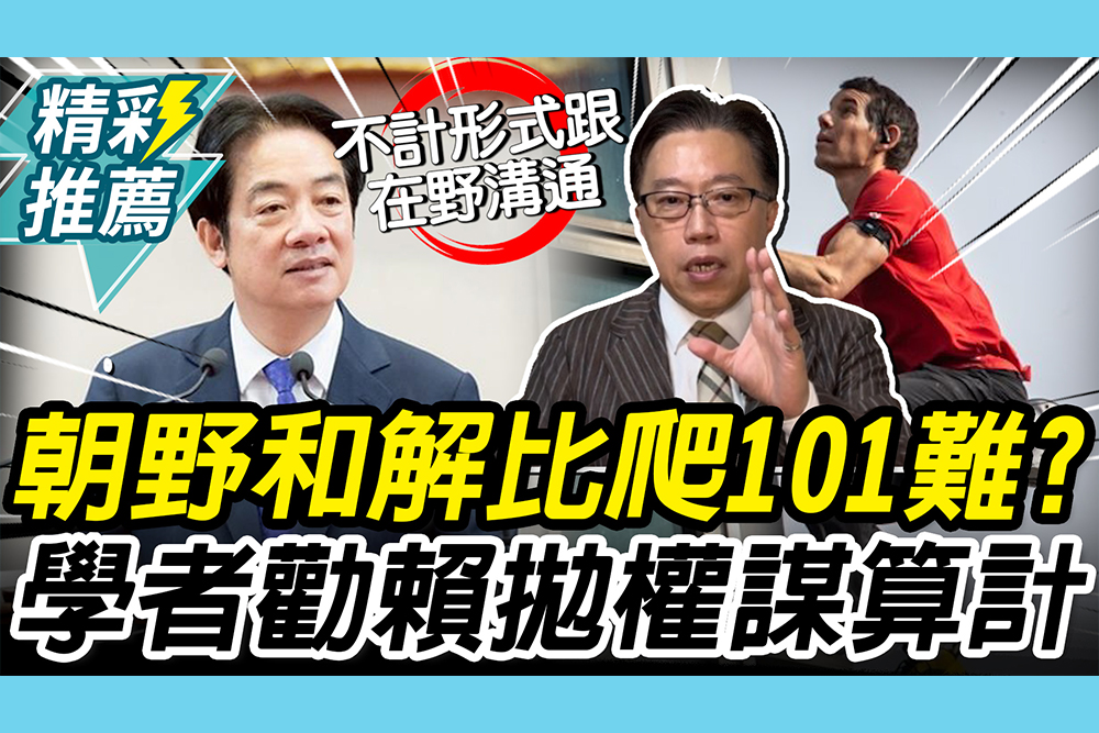 【CNEWS】「朝野和解」比徒手爬101難？學者勸賴清德：拋棄「小數點算計」權謀