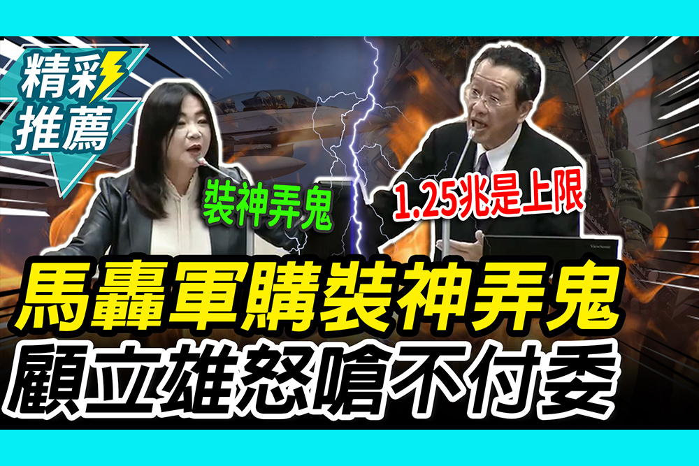 【CNEWS】裝神弄鬼！馬文君轟1.25兆打包軍購 顧立雄火大開嗆：不付委怎討論？