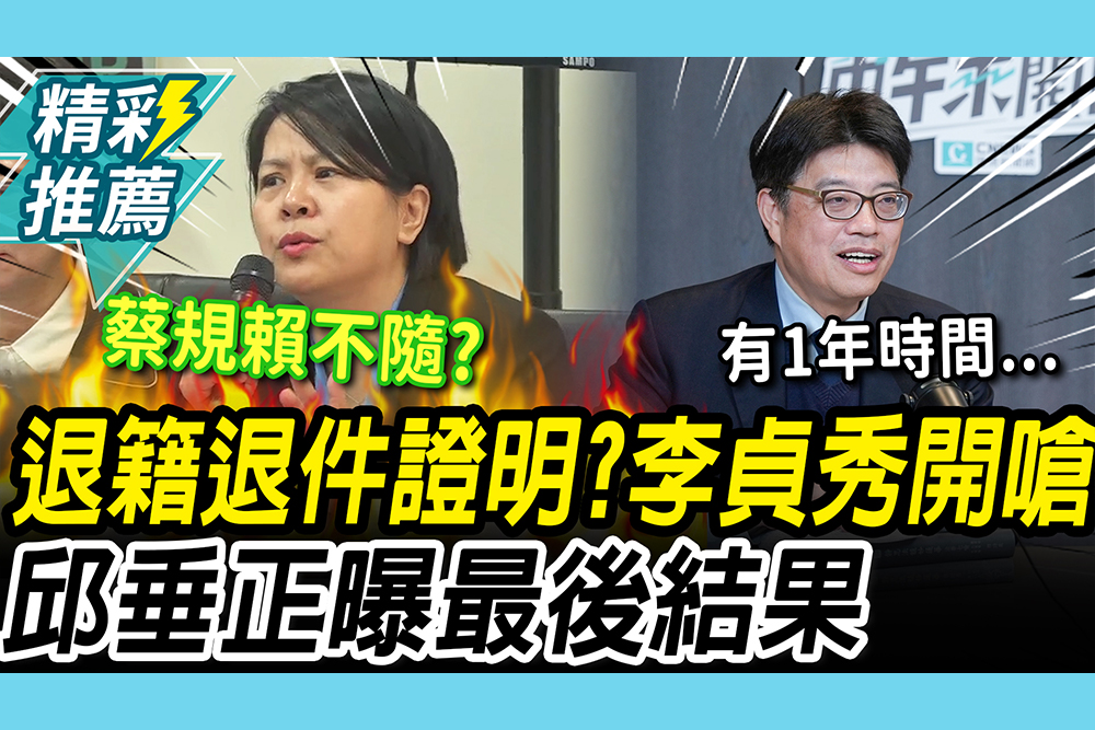 【CNEWS】放棄中國籍「退件證明」？李貞秀嗆「口水戰」 邱垂正喊「非針對陸配」曝最後結果