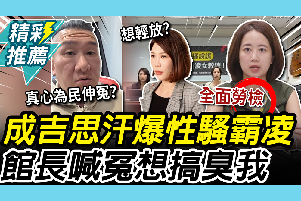 【CNEWS】成吉思汗爆性騷霸凌！綠議員籲全面勞檢 館長喊冤「處理了」：開記者會想搞臭我