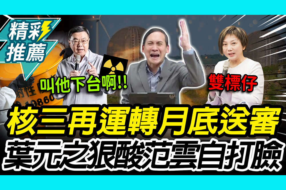 【CNEWS】美伊戰火恐斷氣！核三「再運轉」月底送審 葉元之狠酸范雲：核廢改放卓家？