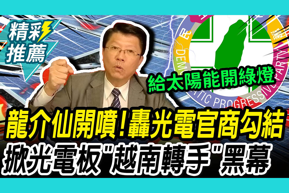【CNEWS】龍介仙開噴！轟1度電5元「官商勾結」！掀光電板「越南轉手」加價黑幕