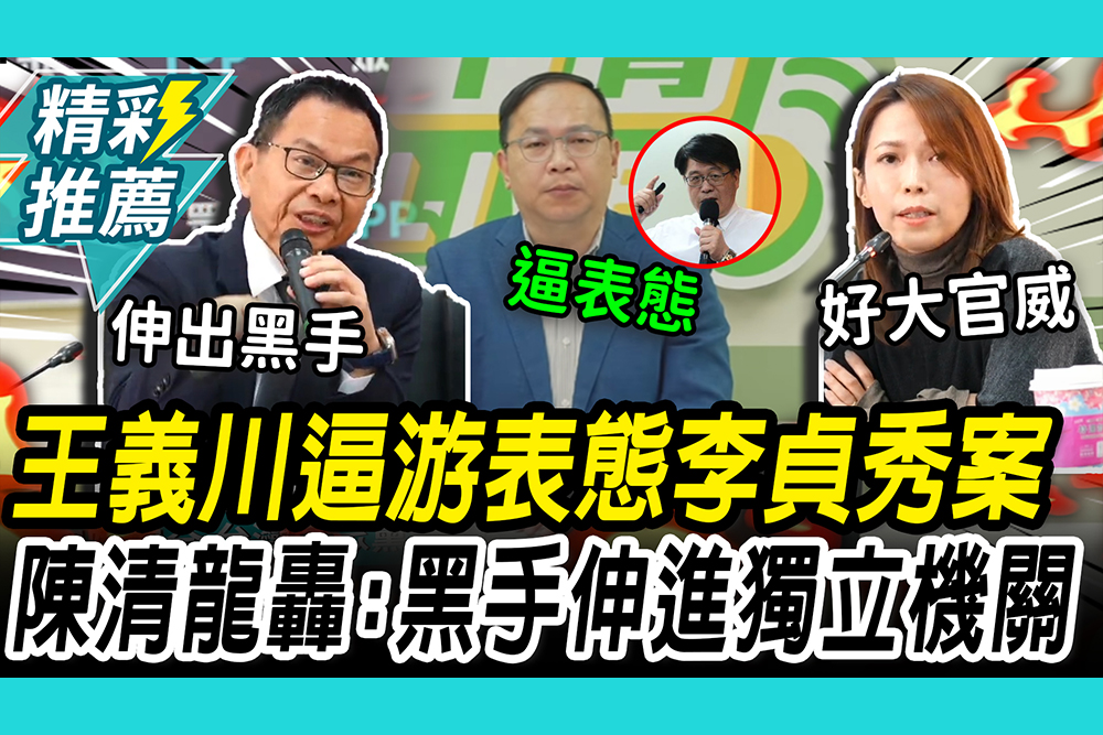 【CNEWS】王義川要游盈隆表態李貞秀案！陳智菡轟「好大官威」 陳清龍批：黑手伸進獨立機關