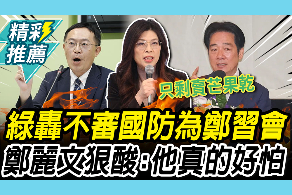 【CNEWS】綠轟不排審國防條例為鄭習會 鄭麗文狠酸「荒唐笑話」：他真的好怕