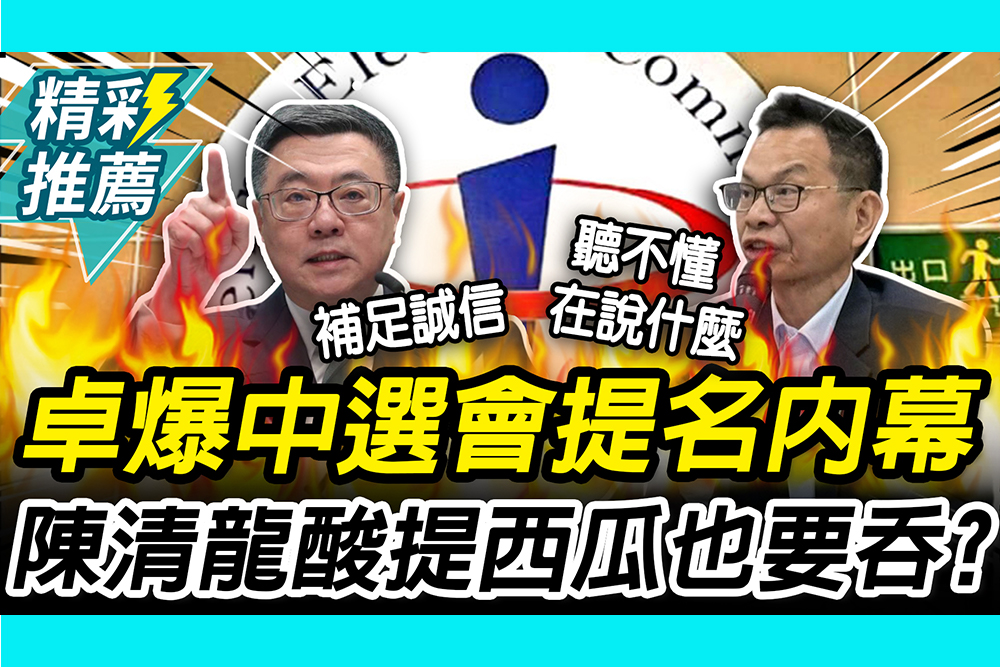 【CNEWS】全抖了？爆中選會提名內幕！卓榮泰嗆讓在野「補足誠信」 陳清龍酸提西瓜也要吞