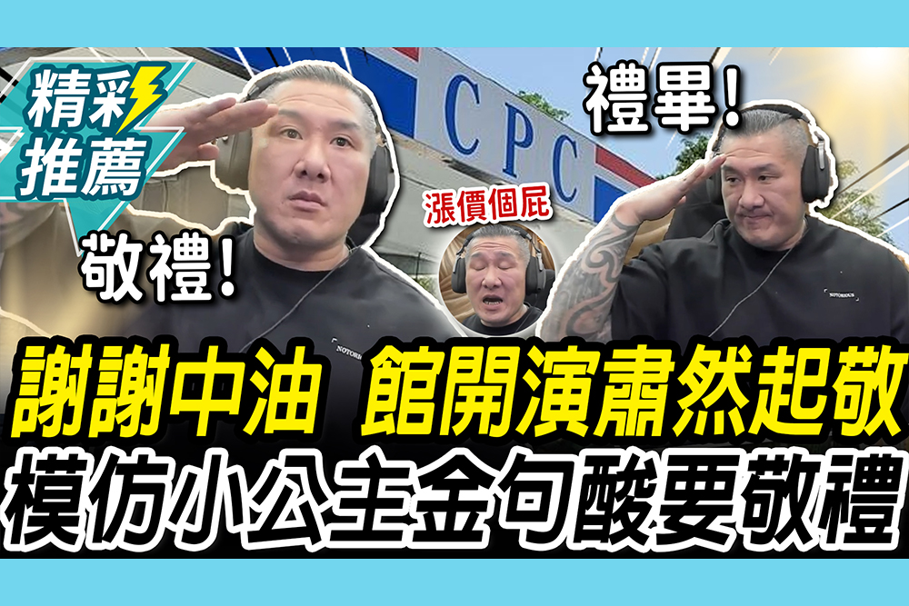 【CNEWS】謝謝中油吸收油價！館長開演「肅然起敬」嗆頭殼壞掉 模仿賴品妤「金句」酸要敬禮