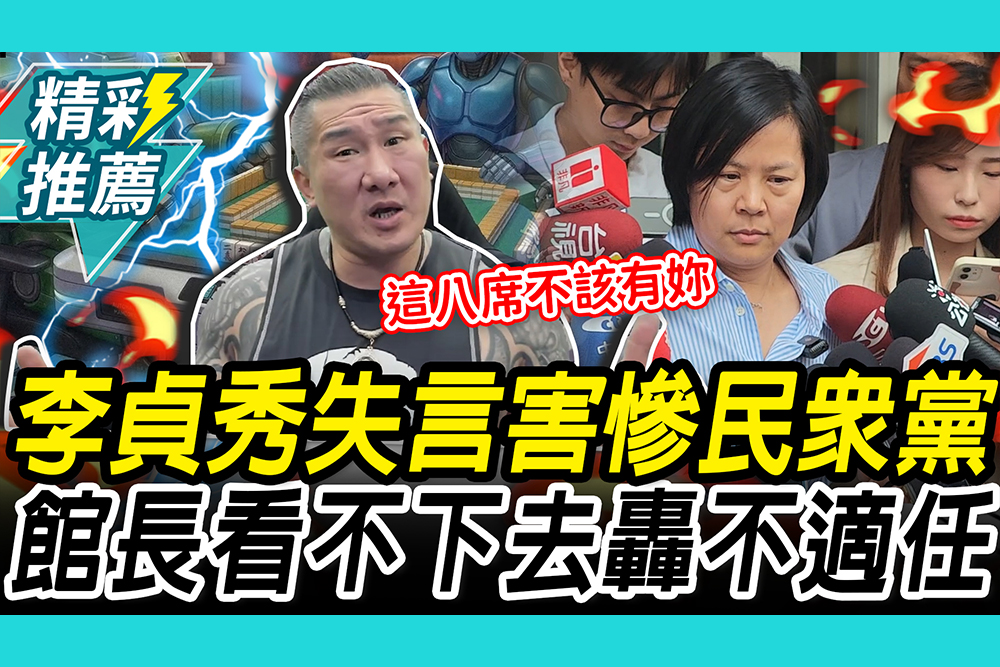 【CNEWS】李貞秀失言害慘民眾黨？館長轟「不只崩潰還捅刀」再嗆：這八席不該有妳