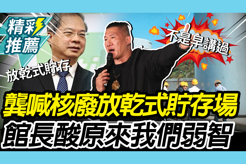 【CNEWS】核廢有解！龔明鑫可放「乾式貯存場」！館長酸「我們弱智」：原來有乾式貯存場可放耶