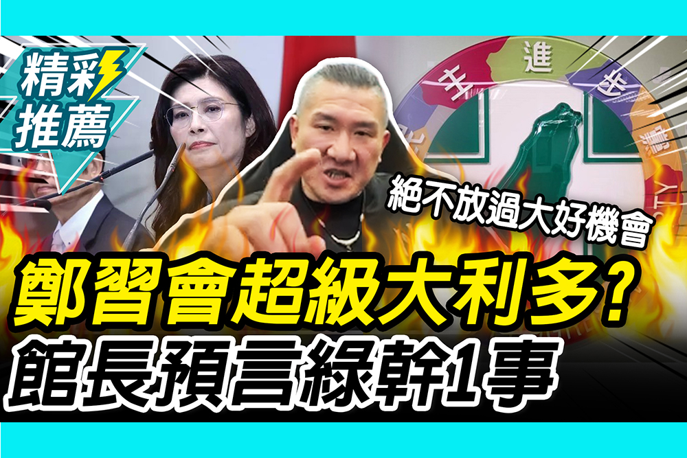 【CNEWS】鄭習會超級大利多？館長預言民進黨「幹1事」：絕不放過造謠機會