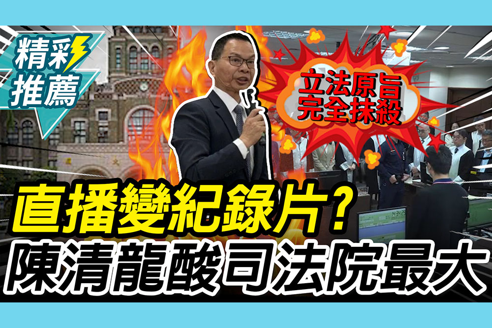 【CNEWS】直播成「法庭紀錄片」？陳清龍酸「司法院最大」：架空立院三讀法律