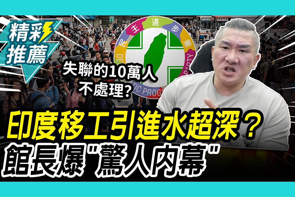 【CNEWS】印度移工引進水超深？館長爆「驚人內幕」轟民進黨：失聯的10萬大軍不處理？