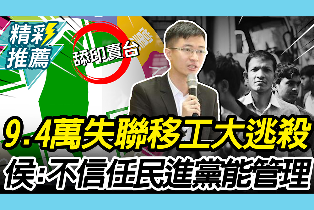 【CNEWS】9.4萬失聯移工「全員大逃殺」！侯漢廷喊「歧視民進黨」：不信任管理能力