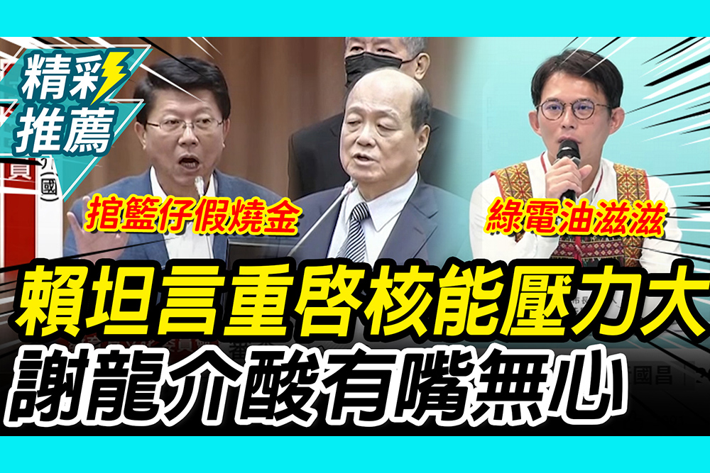 【CNEWS】重啟核能壓力大？核安會坦言總統「沒問過時程」 謝龍介酸：有嘴無心