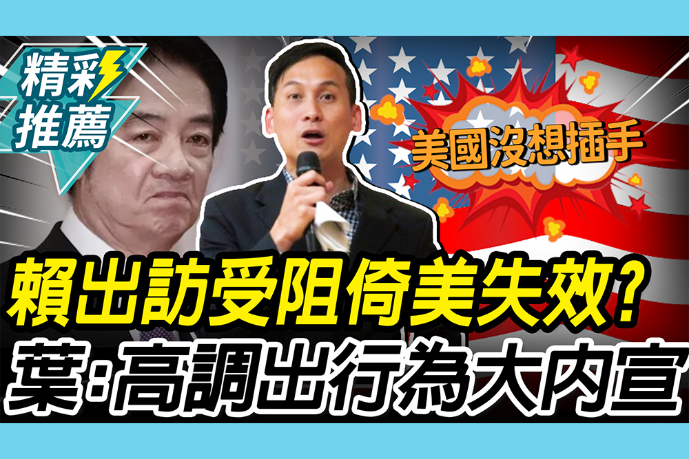 【CNEWS】賴清德出訪受阻「倚美也失效」？葉元之喊「高調出行」為大內宣