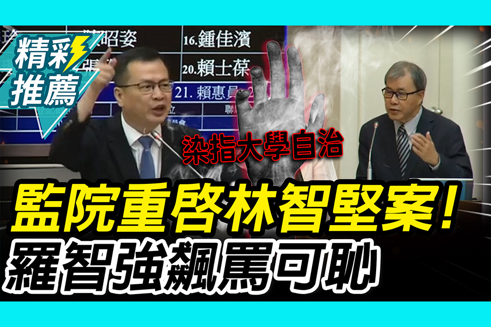 【CNEWS】 九萬件冤屈不管？監院重啟林智堅案！羅智強飆罵可恥：染指大學自治