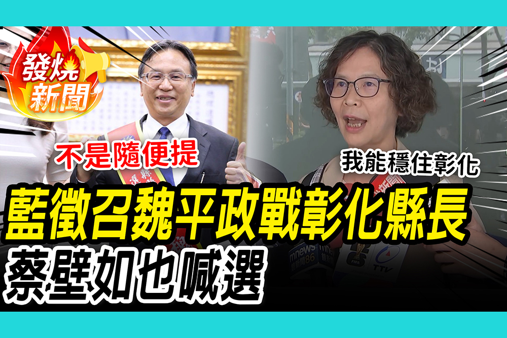 【CNEWS】魏平政披藍袍戰彰化縣長！蔡壁如突表態參選：目前沒整合出最強的人