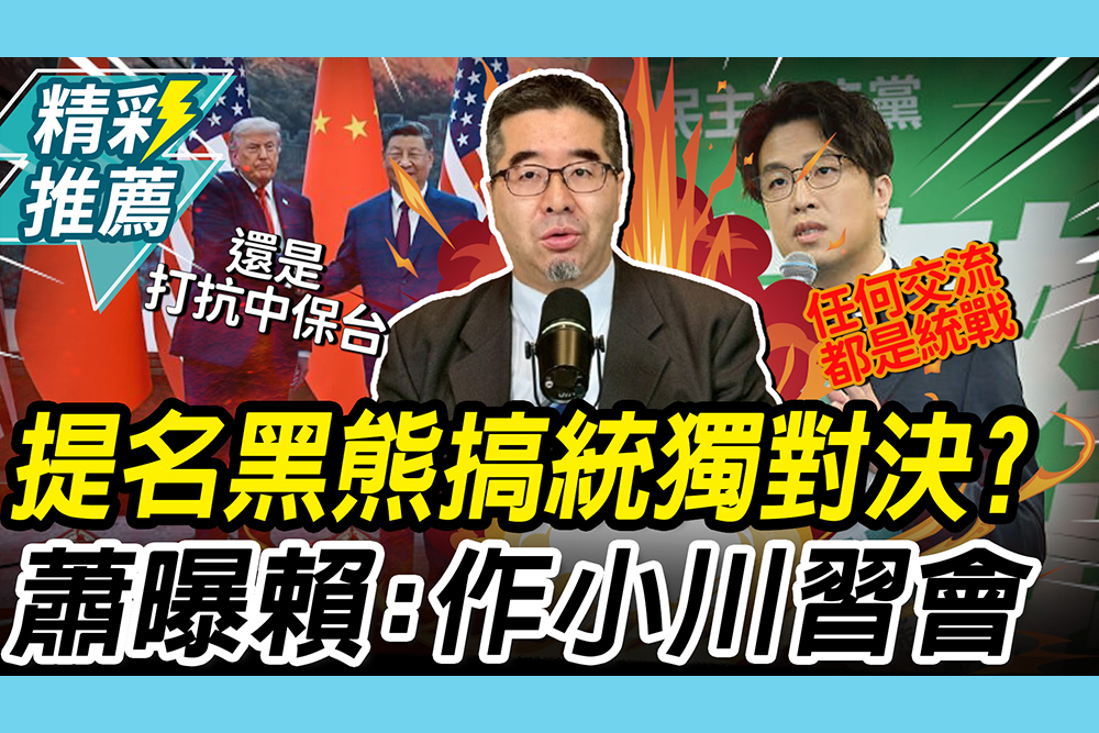 【CNEWS】提名沈伯洋要搞「統獨對決」？蕭旭岑曝賴「還是打抗中保台」：作小川習會