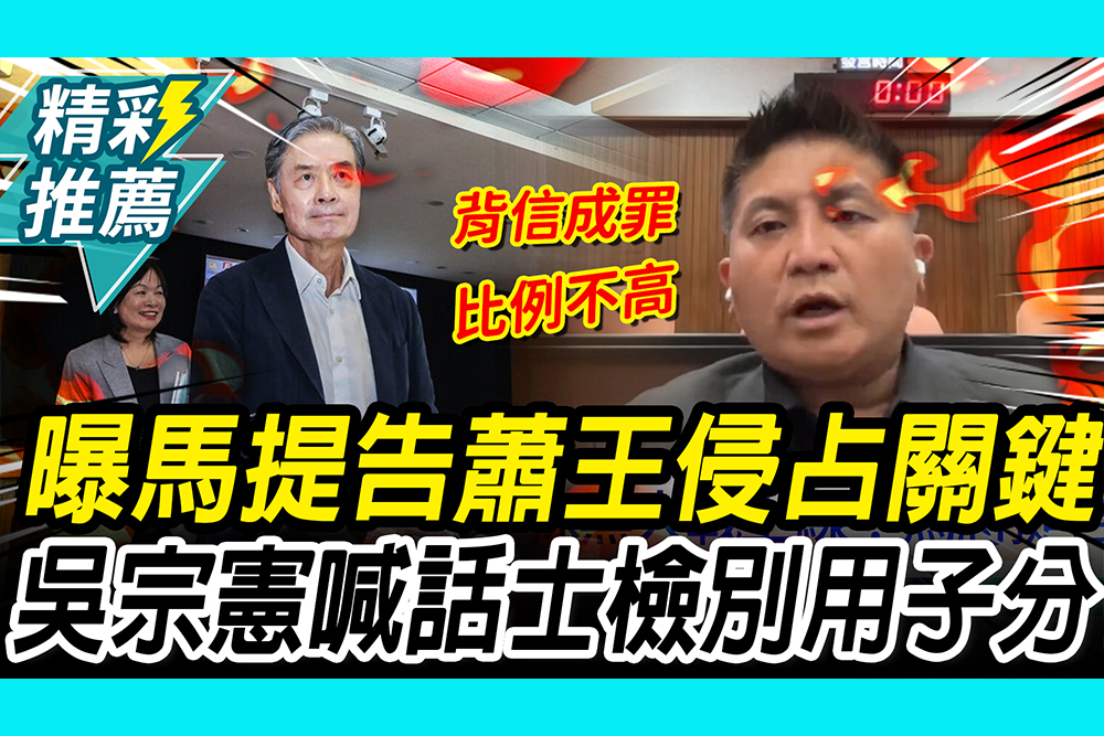 【CNEWS】馬基金會提告蕭王背信關鍵！吳宗憲喊話檢方：別用子分處理