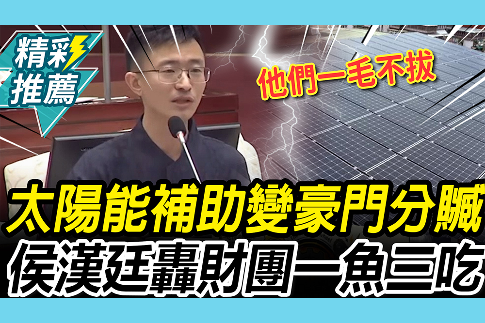 【CNEWS】劫貧濟富！爆太陽能補助成「豪門分贓」 侯漢廷轟財團「一魚三吃」