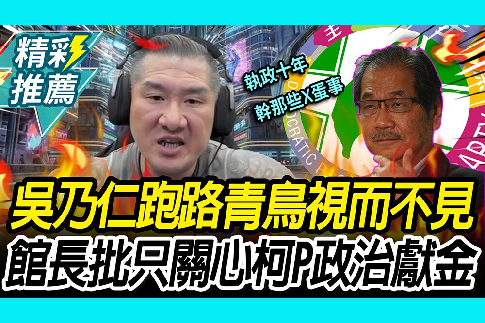 【CNEWS】轟青鳥對「吳乃仁跑路」視而不見！館長批民進黨「執政十年」：只關心柯文哲政治獻金