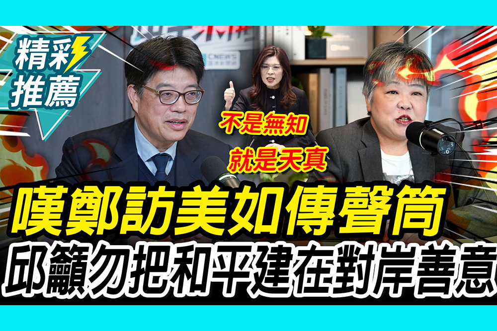 【CNEWS】嘆鄭麗文訪美如「習近平傳聲筒」！邱垂正籲：勿把和平建在對岸善意導人善意之上｜中午來開匯