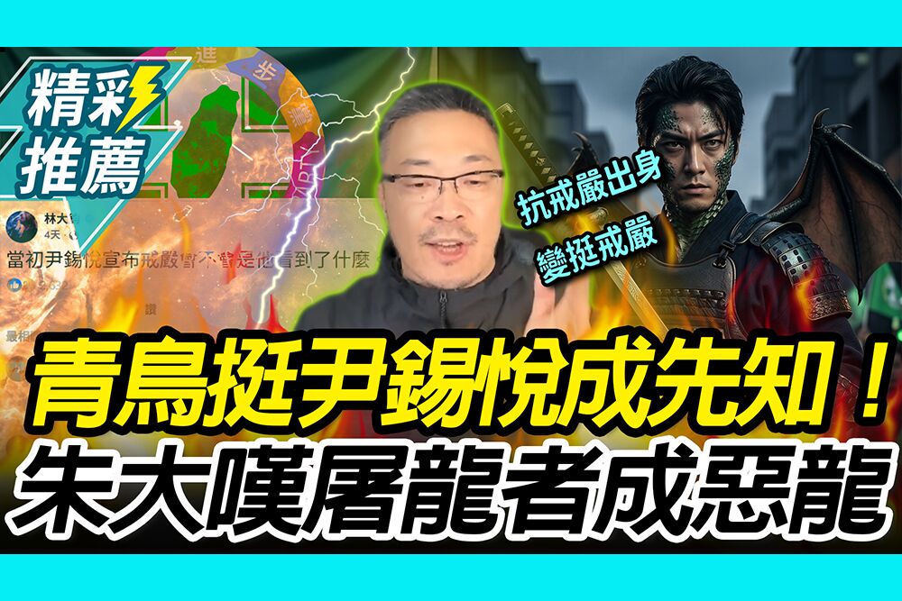 【CNEWS】青鳥挺尹錫悅戒嚴成「先知」！朱學恒嘆綠營「天地逆轉」：屠龍者終成惡龍
