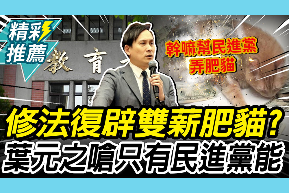 【CNEWS】修法復辟「雙薪肥貓」？葉元之喊「解決教師荒」再曝「一情況」：只有民進黨能養肥貓