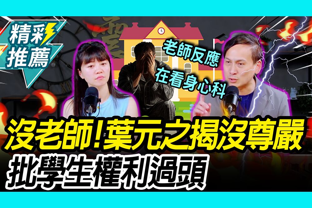 【CNEWS】招不到老師！葉元之揭「沒尊嚴、被濫訴」：學生權利過頭